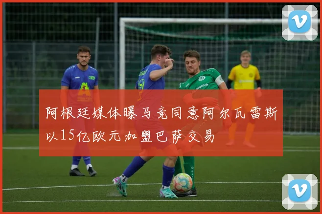 阿根廷媒体曝马竞同意阿尔瓦雷斯以15亿欧元加盟巴萨交易