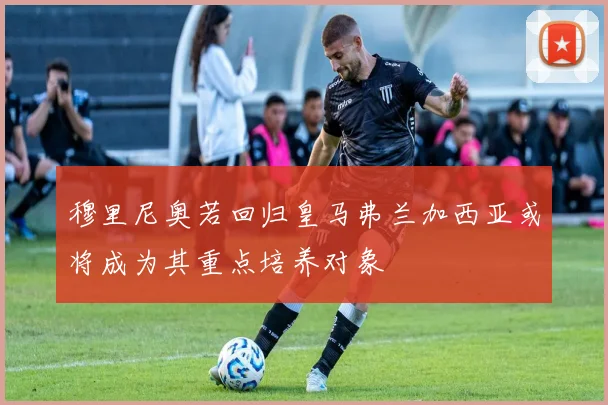 穆里尼奥若回归皇马弗兰加西亚或将成为其重点培养对象