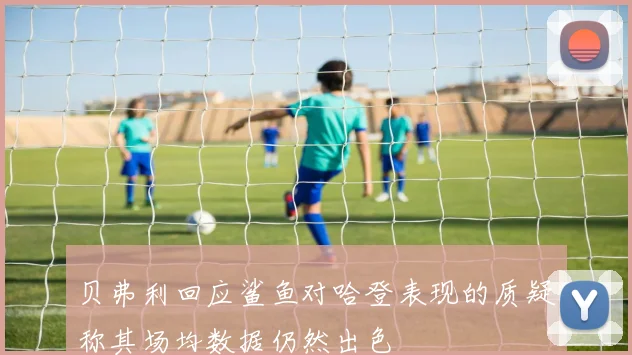 贝弗利回应鲨鱼对哈登表现的质疑称其场均数据仍然出色