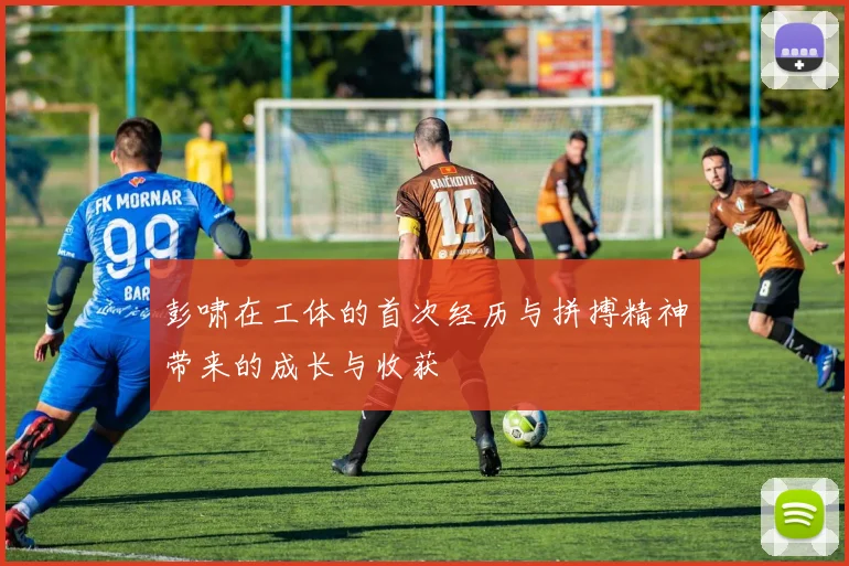 彭啸在工体的首次经历与拼搏精神带来的成长与收获