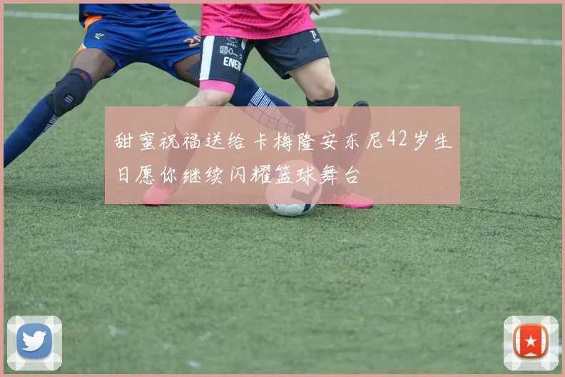 甜蜜祝福送给卡梅隆安东尼42岁生日愿你继续闪耀篮球舞台